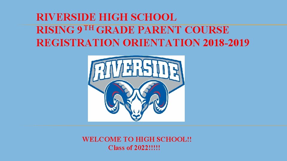 RIVERSIDE HIGH SCHOOL RISING 9 TH GRADE PARENT COURSE REGISTRATION ORIENTATION 2018 -2019 WELCOME
