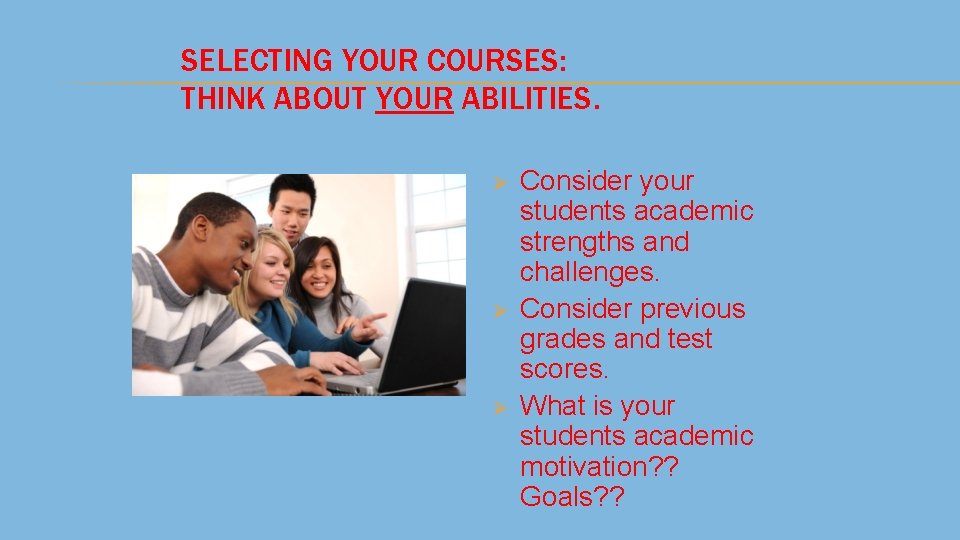 SELECTING YOUR COURSES: THINK ABOUT YOUR ABILITIES. Ø Ø Ø Consider your students academic