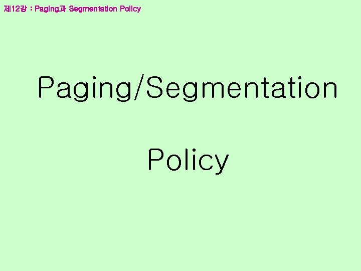 제 12강 : Paging과 Segmentation Policy Paging/Segmentation Policy 
