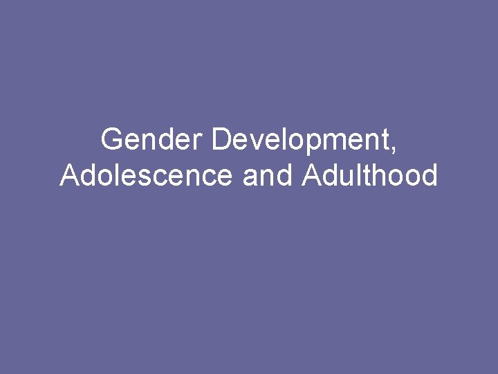 Gender Development, Adolescence and Adulthood 
