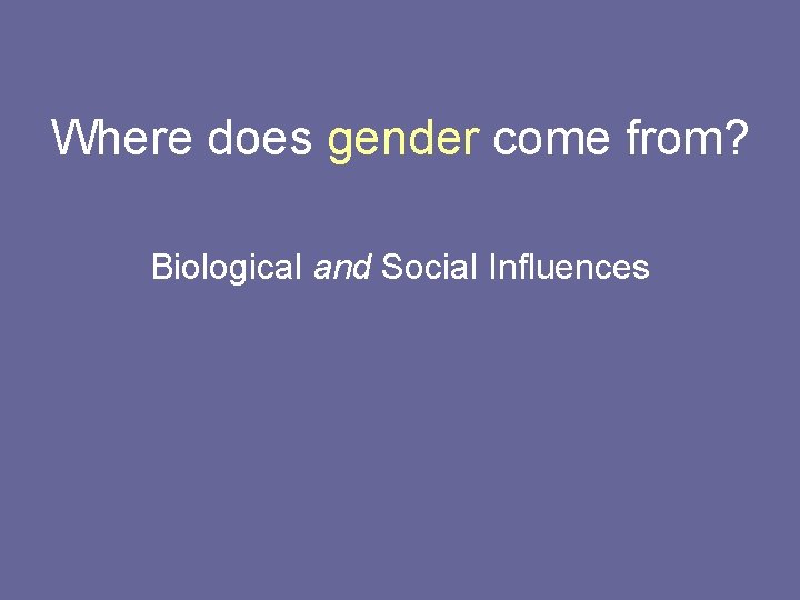 Where does gender come from? Biological and Social Influences 