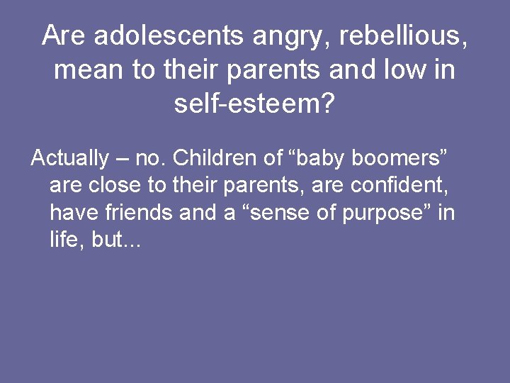 Are adolescents angry, rebellious, mean to their parents and low in self-esteem? Actually –