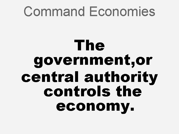 Command Economies The government, or central authority controls the economy. 