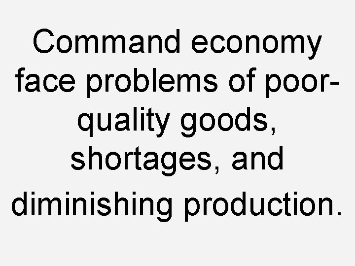 Command economy face problems of poorquality goods, shortages, and diminishing production. 