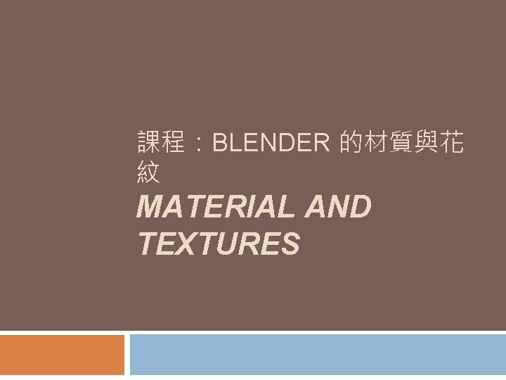 課程：BLENDER 的材質與花 紋 MATERIAL AND TEXTURES 