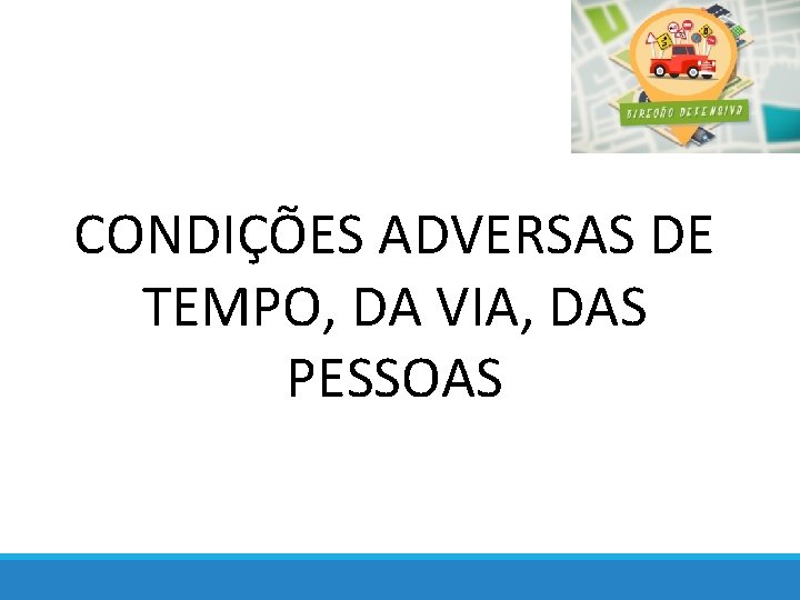 CONDIÇÕES ADVERSAS DE TEMPO, DA VIA, DAS PESSOAS 