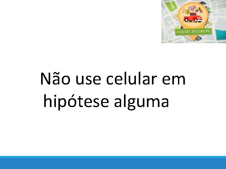 Não use celular em hipótese alguma 