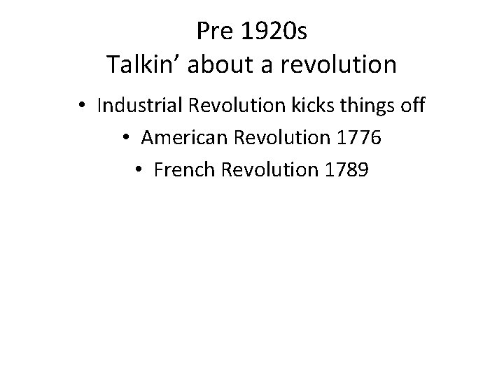 Pre 1920 s Talkin’ about a revolution • Industrial Revolution kicks things off •