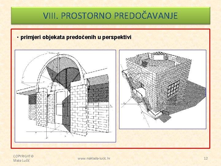 VIII. PROSTORNO PREDOČAVANJE • primjeri objekata predočenih u perspektivi COPYRIGHT© Mato Lučić www. naklada-lucic.