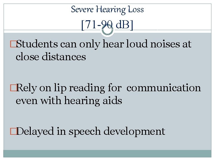 Severe Hearing Loss [71 -90 d. B] �Students can only hear loud noises at