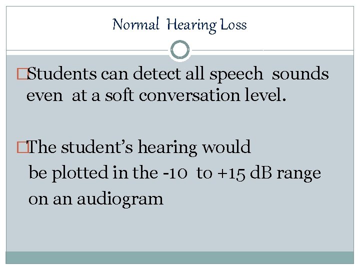 Normal Hearing Loss �Students can detect all speech sounds even at a soft conversation
