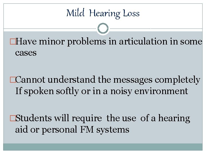 Mild Hearing Loss �Have minor problems in articulation in some cases �Cannot understand the