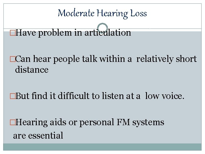 Moderate Hearing Loss �Have problem in articulation �Can hear people talk within a relatively