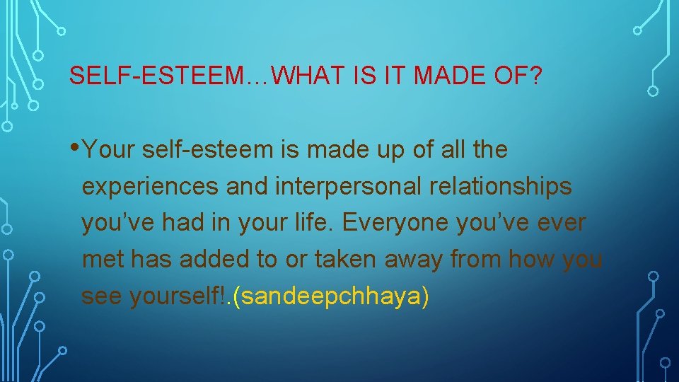 SELF-ESTEEM…WHAT IS IT MADE OF? • Your self-esteem is made up of all the