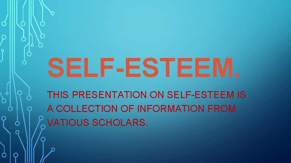 SELF-ESTEEM. THIS PRESENTATION ON SELF-ESTEEM IS A COLLECTION OF INFORMATION FROM VATIOUS SCHOLARS. 