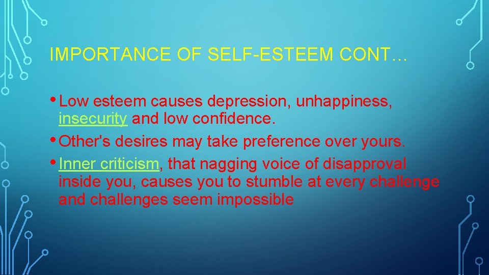 IMPORTANCE OF SELF-ESTEEM CONT… • Low esteem causes depression, unhappiness, insecurity and low confidence.
