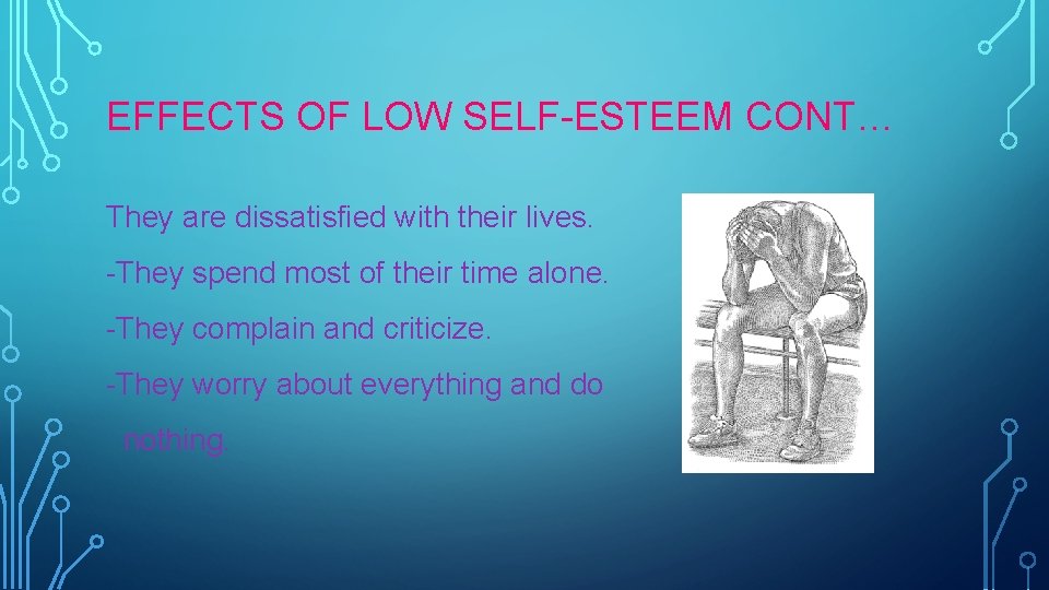 EFFECTS OF LOW SELF-ESTEEM CONT… They are dissatisfied with their lives. -They spend most