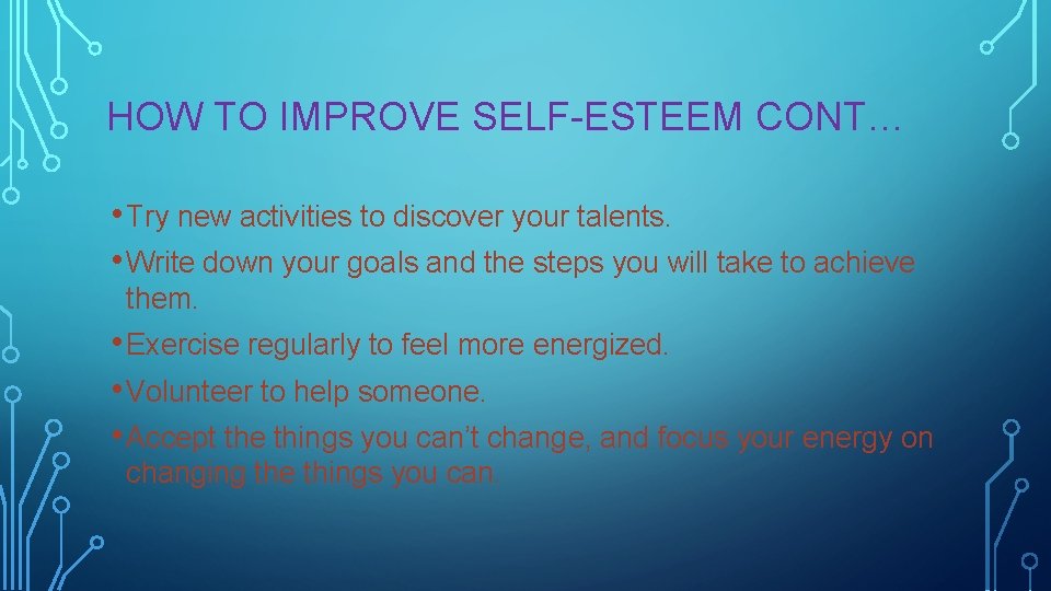 HOW TO IMPROVE SELF-ESTEEM CONT… • Try new activities to discover your talents. •