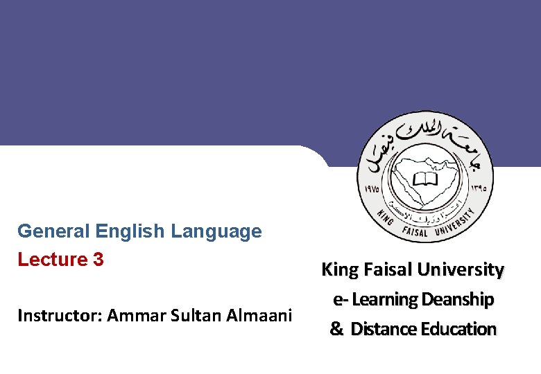 ** General English Language Lecture 3 Instructor: Ammar Sultan Almaani ﻋﻤﺎﺩﺓ ﺍﻟﺘﻌﻠﻢ ﺍﻹﻟﻜﺘﺮﻭﻧﻲ ﻭﺍﻟﺘﻌﻠﻴﻢ