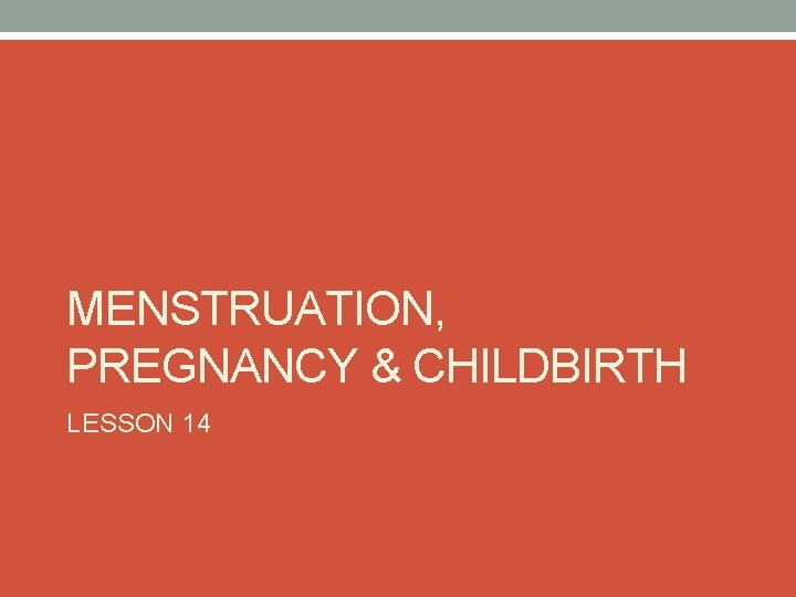 MENSTRUATION, PREGNANCY & CHILDBIRTH LESSON 14 