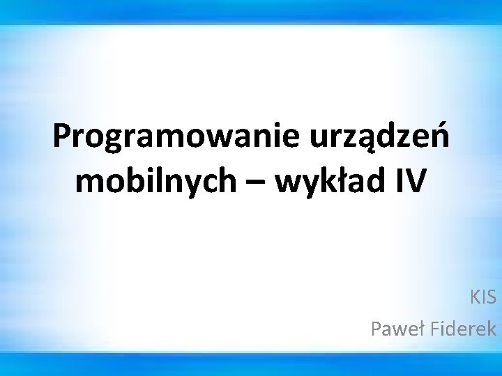 Programowanie urządzeń mobilnych – wykład IV KIS Paweł Fiderek 