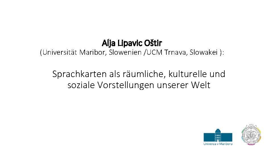 Alja Lipavic Oštir (Universität Maribor, Slowenien /UCM Trnava, Slowakei ): Sprachkarten als räumliche, kulturelle