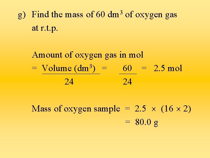 g) Find the mass of 60 dm 3 of oxygen gas at r. t.