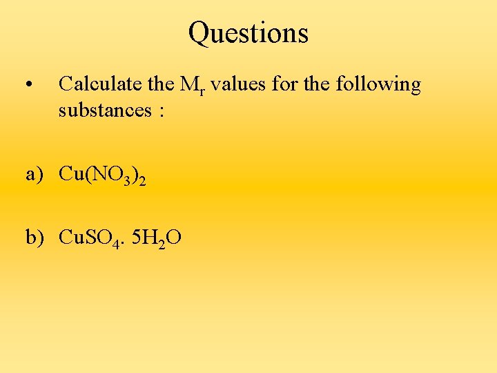 Questions • Calculate the Mr values for the following substances : a) Cu(NO 3)2