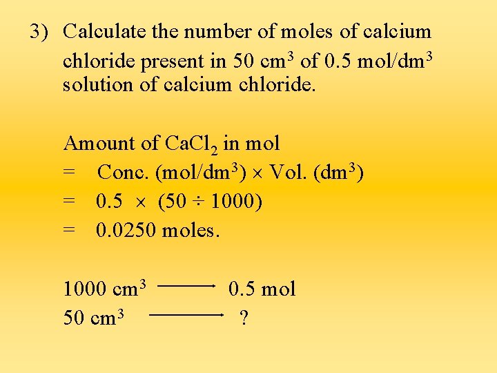 3) Calculate the number of moles of calcium chloride present in 50 cm 3