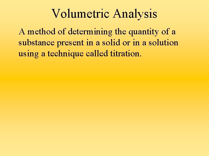 Volumetric Analysis A method of determining the quantity of a substance present in a