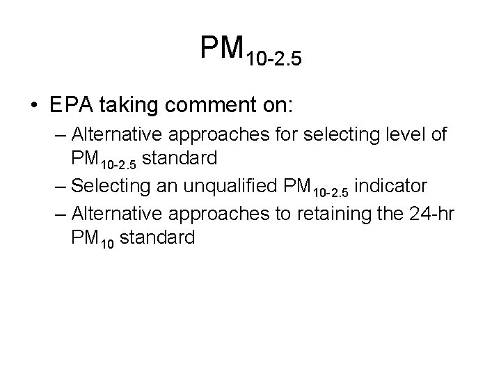 PM 10 -2. 5 • EPA taking comment on: – Alternative approaches for selecting