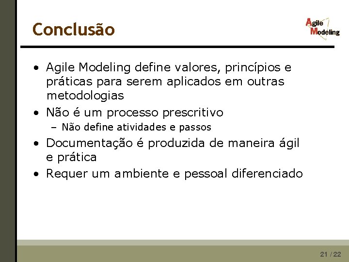 Conclusão • Agile Modeling define valores, princípios e práticas para serem aplicados em outras