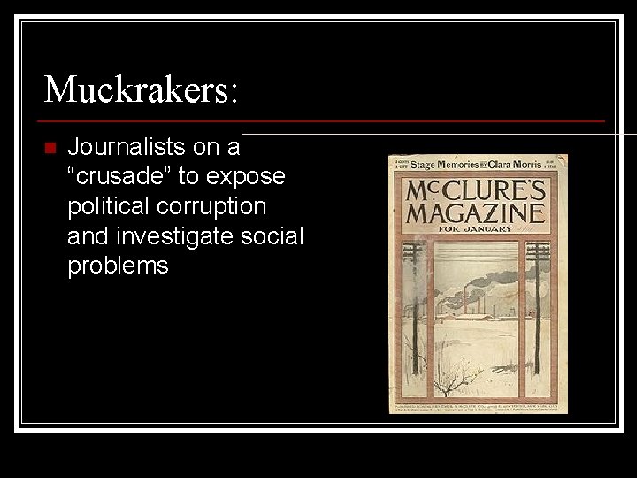 Muckrakers: n Journalists on a “crusade” to expose political corruption and investigate social problems