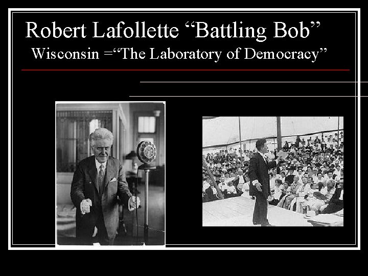 Robert Lafollette “Battling Bob” Wisconsin =“The Laboratory of Democracy” 