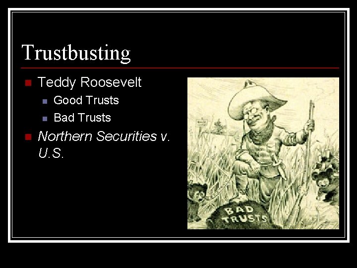 Trustbusting n Teddy Roosevelt n n n Good Trusts Bad Trusts Northern Securities v.