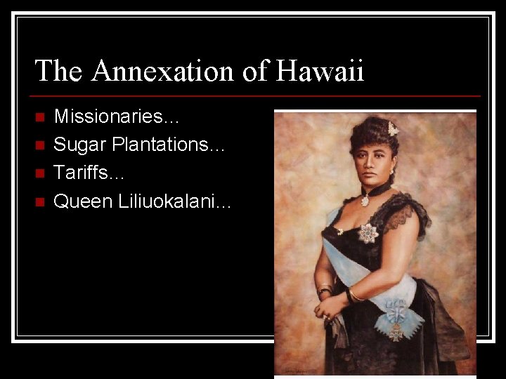 The Annexation of Hawaii n n Missionaries… Sugar Plantations… Tariffs… Queen Liliuokalani… 