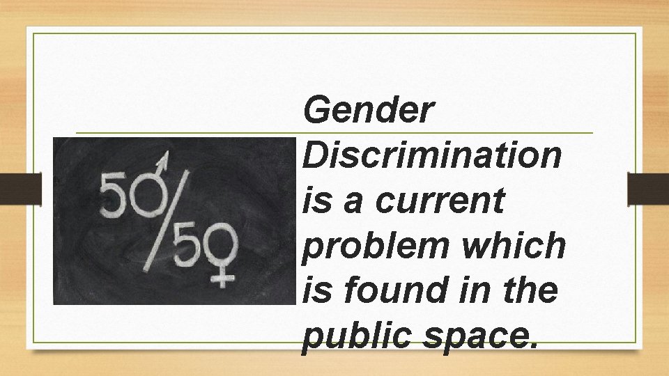Gender Discrimination is a current problem which is found in the public space. 