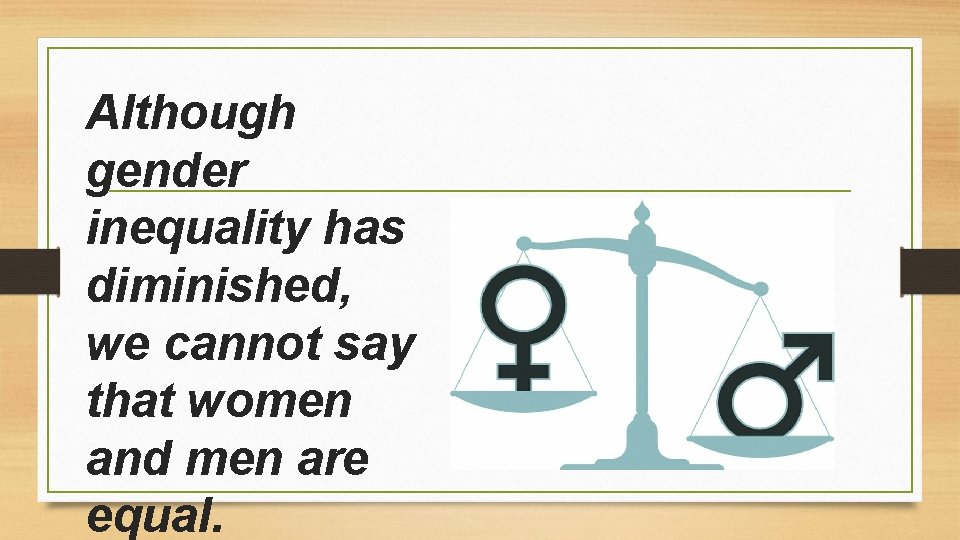 Although gender inequality has diminished, we cannot say that women and men are equal.