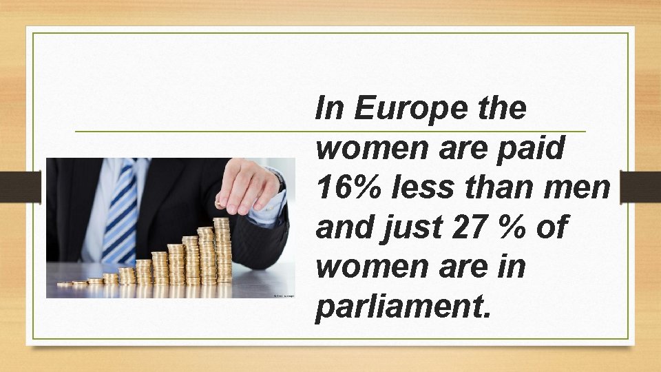 In Europe the women are paid 16% less than men and just 27 %