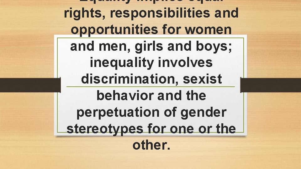 Equality implies equal rights, responsibilities and opportunities for women and men, girls and boys;