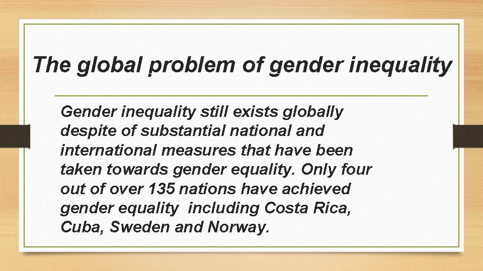 The global problem of gender inequality Gender inequality still exists globally despite of substantial