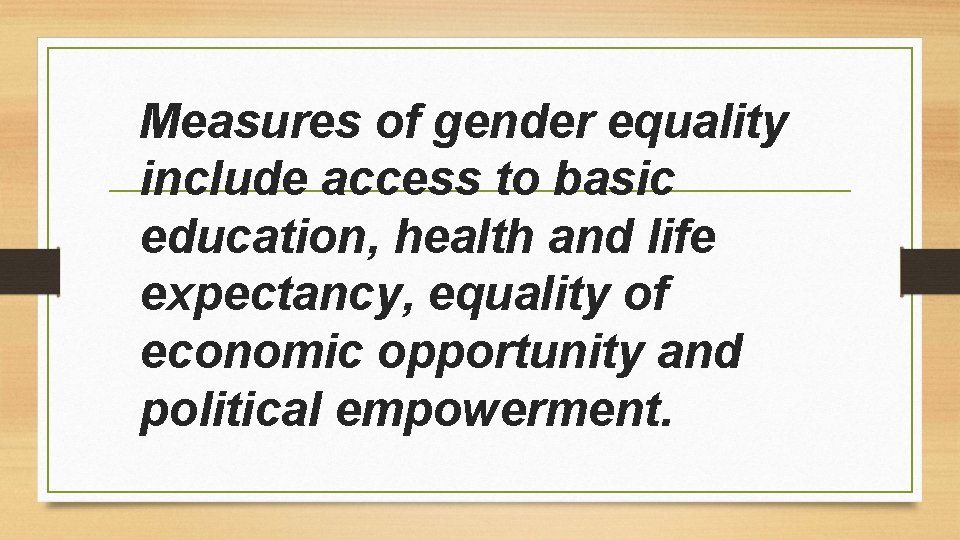 Measures of gender equality include access to basic education, health and life expectancy, equality