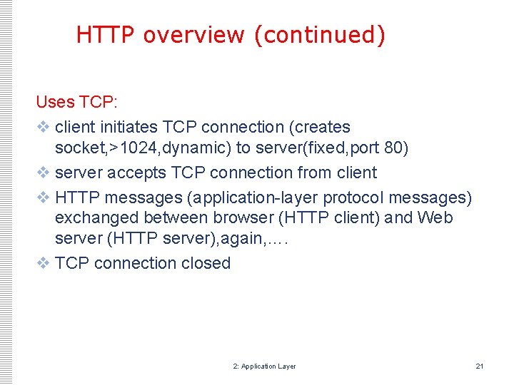 HTTP overview (continued) Uses TCP: v client initiates TCP connection (creates socket, >1024, dynamic) HTTP overview (continued) Uses TCP: v client initiates TCP connection (creates socket, >1024, dynamic)