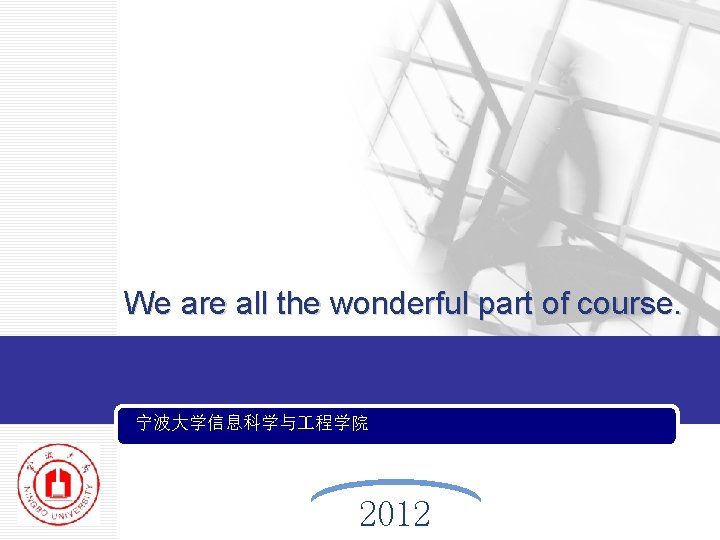 We are all the wonderful part of course. 宁波大学信息科学与 程学院 2012 We are all the wonderful part of course. 宁波大学信息科学与 程学院 2012