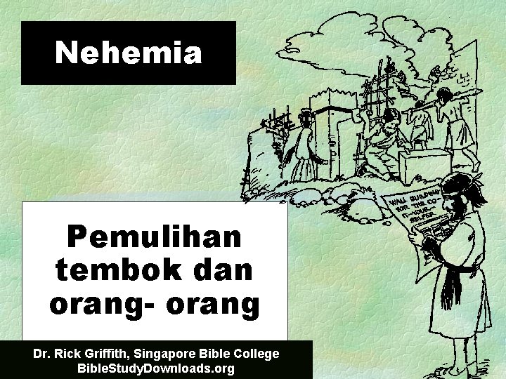 Nehemia Pemulihan tembok dan orang- orang Dr. Rick Griffith, Singapore Bible College Bible. Study.