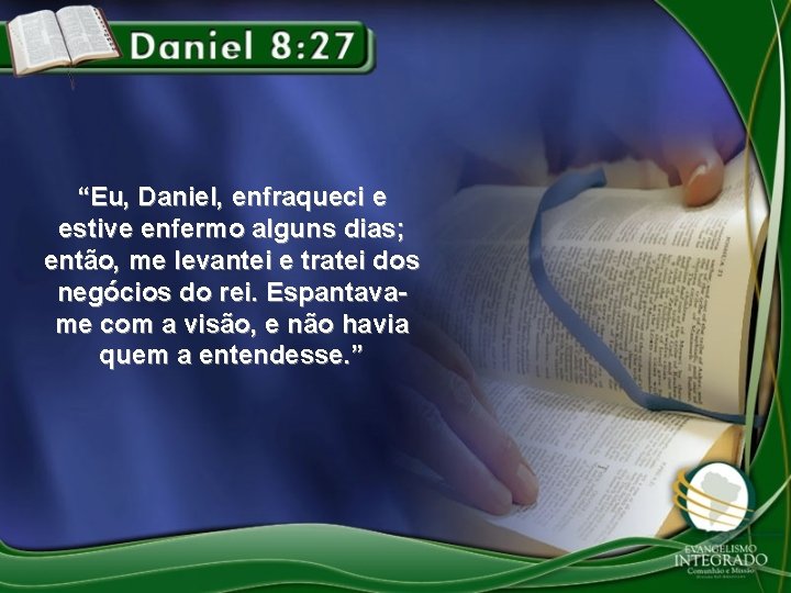 “Eu, Daniel, enfraqueci e estive enfermo alguns dias; então, me levantei e tratei dos “Eu, Daniel, enfraqueci e estive enfermo alguns dias; então, me levantei e tratei dos