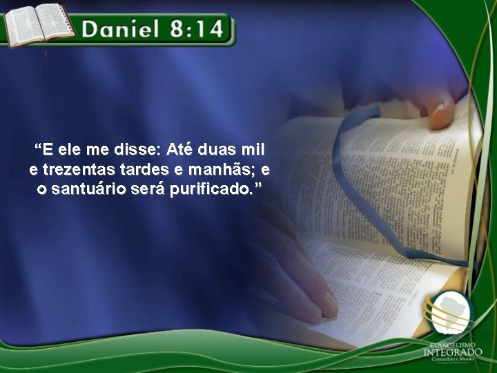 “E ele me disse: Até duas mil e trezentas tardes e manhãs; e o “E ele me disse: Até duas mil e trezentas tardes e manhãs; e o