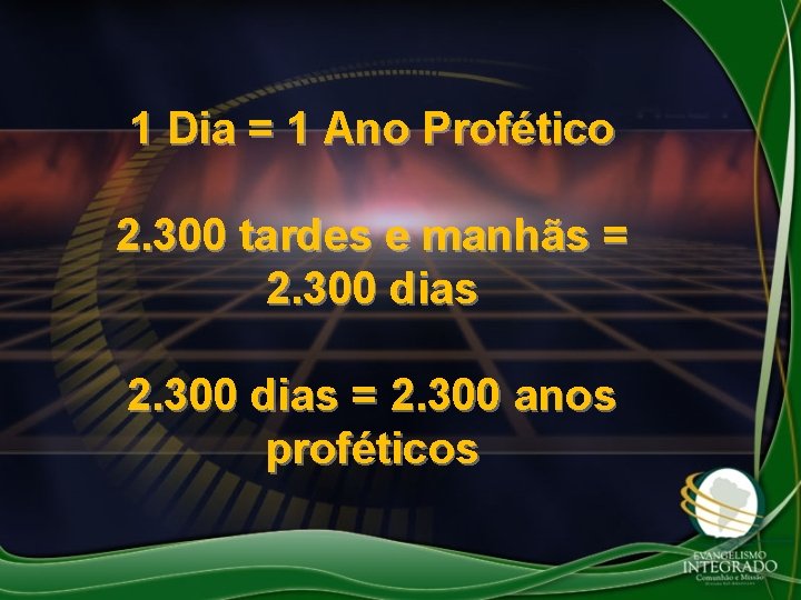1 Dia = 1 Ano Profético 2. 300 tardes e manhãs = 2. 300 1 Dia = 1 Ano Profético 2. 300 tardes e manhãs = 2. 300