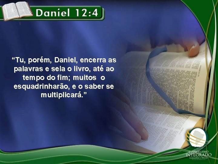 “Tu, porém, Daniel, encerra as palavras e sela o livro, até ao tempo do “Tu, porém, Daniel, encerra as palavras e sela o livro, até ao tempo do