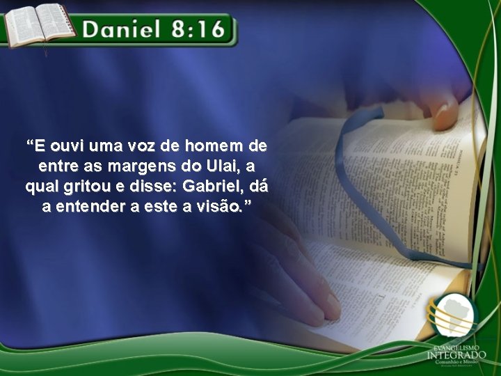 “E ouvi uma voz de homem de entre as margens do Ulai, a qual “E ouvi uma voz de homem de entre as margens do Ulai, a qual